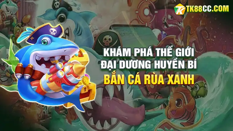 Bắn cá rùa xanh khám phá thế giới đại dương huyền bí