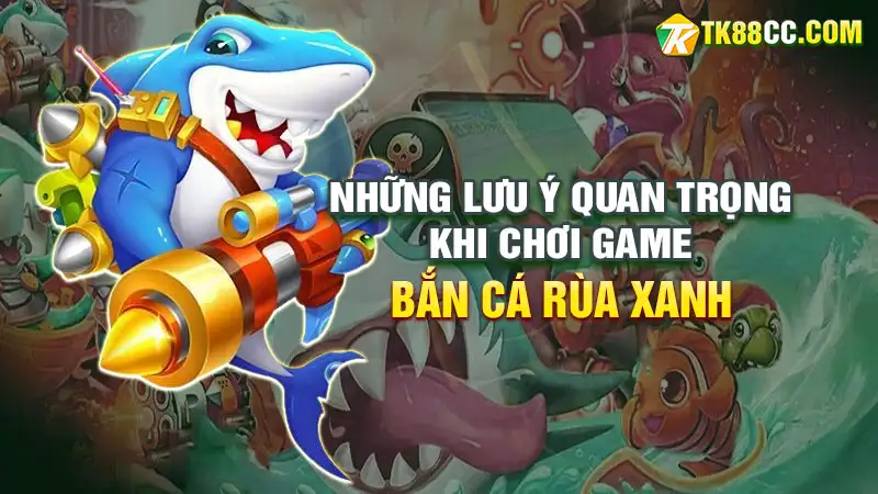 Bắn cá rùa xanh: những lưu ý quan trọng khi chơi game