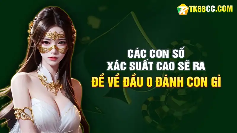 Các con số có xác suất cao sẽ ra khi đề về đầu 0