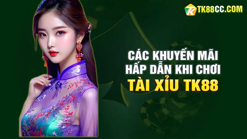 Các khuyến mãi hấp dẫn khi chơi tài xỉu tk88