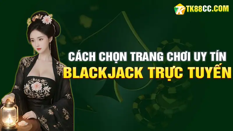 Cách chọn trang chơi blackjack trực tuyến uy tín