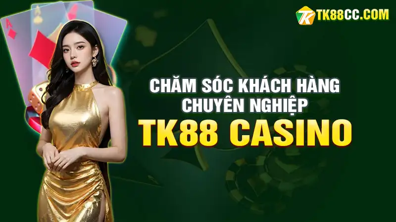 Chăm sóc khách hàng chuyên nghiệp tại tk88