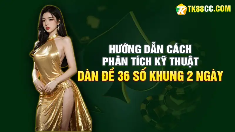 Hướng dẫn cách phân tích kỹ thuật dàn đề 36 số nuôi khung 2 ngày