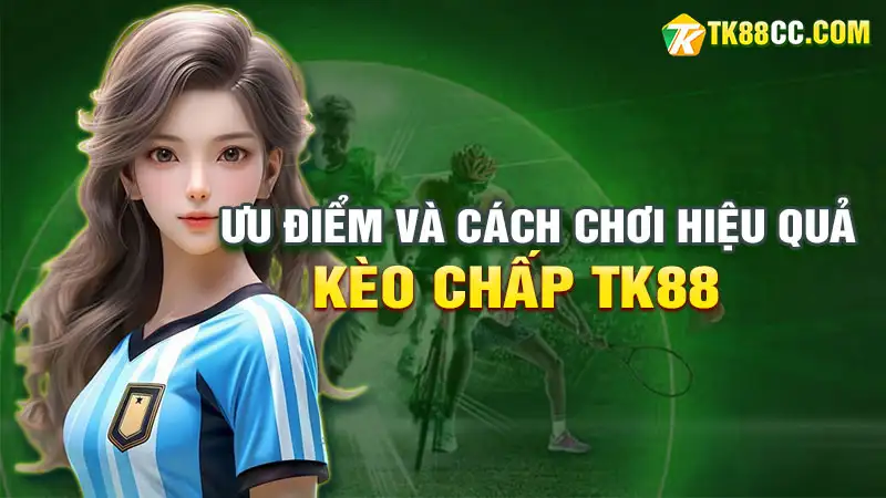 Kèo chấp tk88: ưu điểm và cách chơi hiệu quả