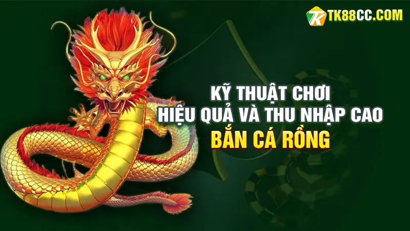 Kỹ thuật chơi bắn cá rồng hiệu quả và thu nhập cao