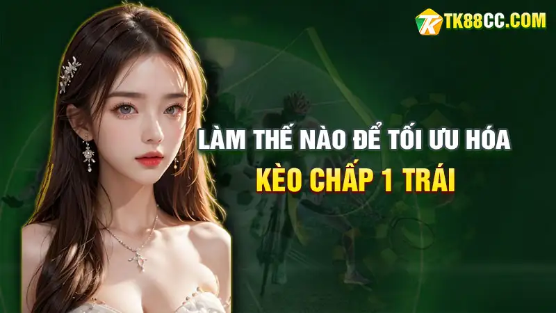 Làm thế nào để tối ưu hóa kèo chấp 1 trái cho chiến thắng cao