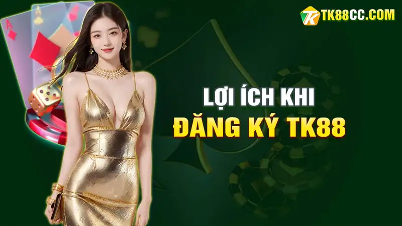 Lợi ích khi đăng ký tk88