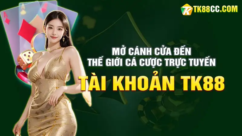 Mở cánh cửa đến thế giới cá cược trực tuyến với tài khoản tk88