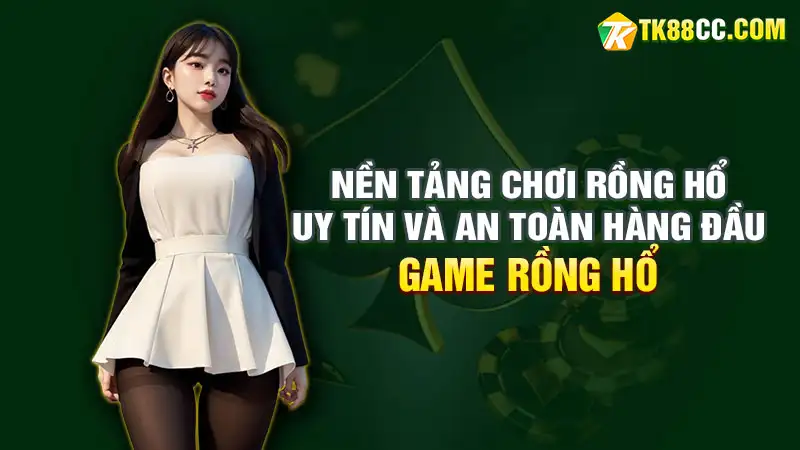 Nền tảng chơi rồng hổ uy tín và an toàn hàng đầu