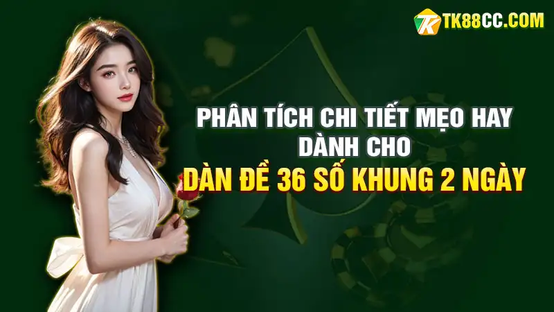 Phân tích chi tiết mẹo hay dành cho dàn đề 36 số khung 2 ngày