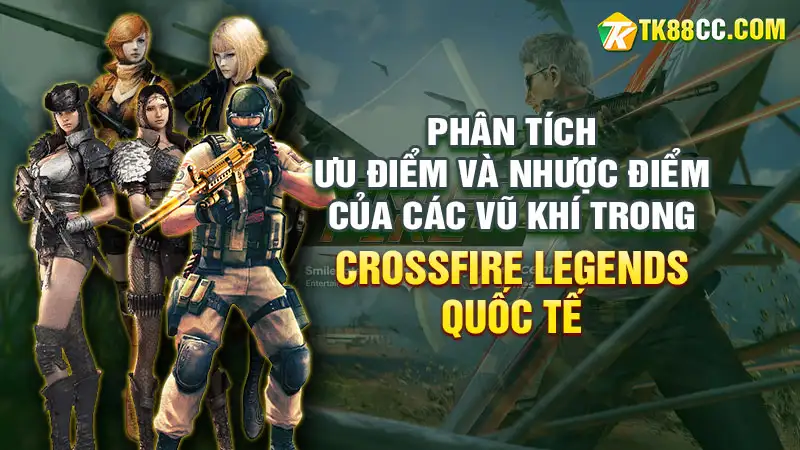 Phân tích ưu điểm và nhược điểm của các vũ khí trong crossfire legends quốc tế