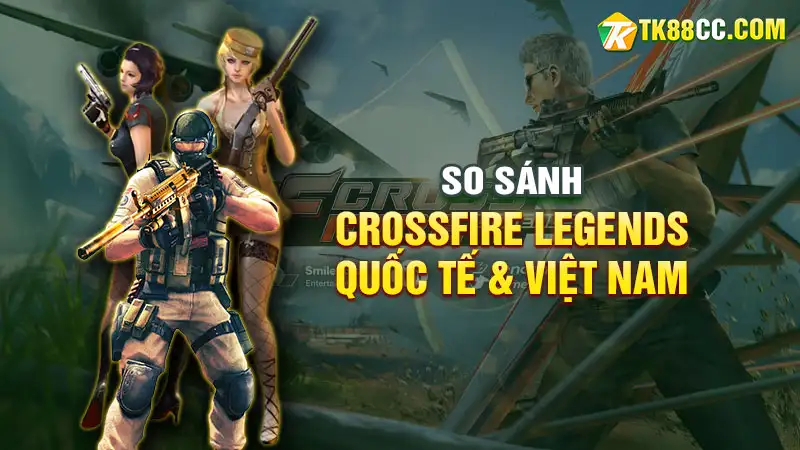 So sánh crossfire legends quốc tế và bản việt nam