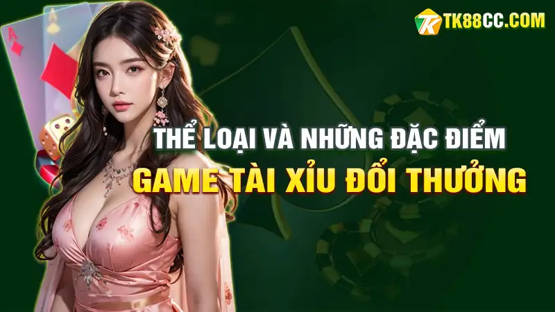 Thể loại game tài xỉu đổi thưởng và những điểm đặc biệt