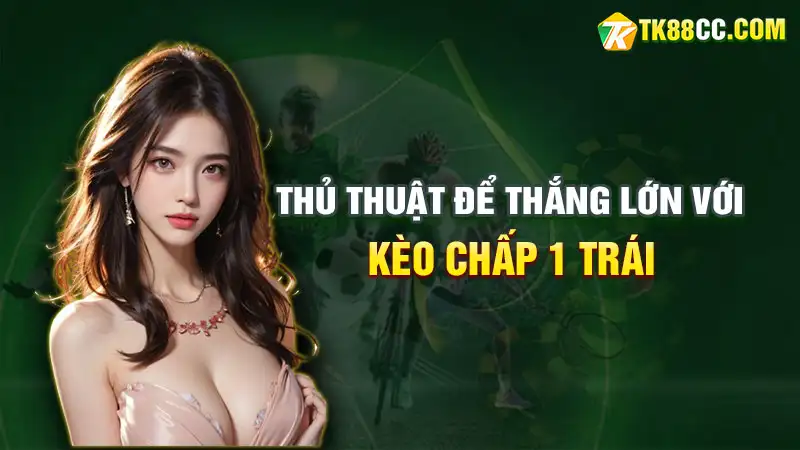 Thủ thuật để thắng lớn với kèo chấp 1 trái của chuyên gia tk88