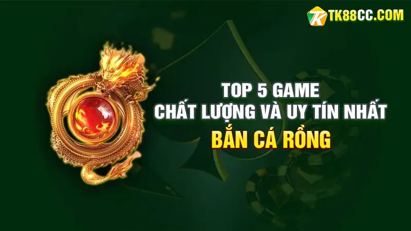 Top 5 game bắn cá rồng uy tín và chất lượng nhất