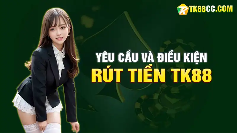 Yêu cầu và điều kiện rút tiền tk88