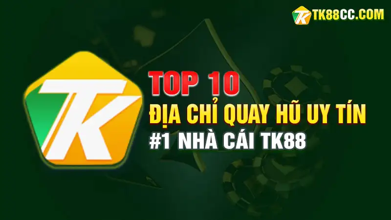 Top 10 địa chỉ quay hũ uy tín - tk88