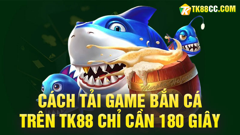 Cách tải game bắn cá trên TK88 chỉ cần 180 giây