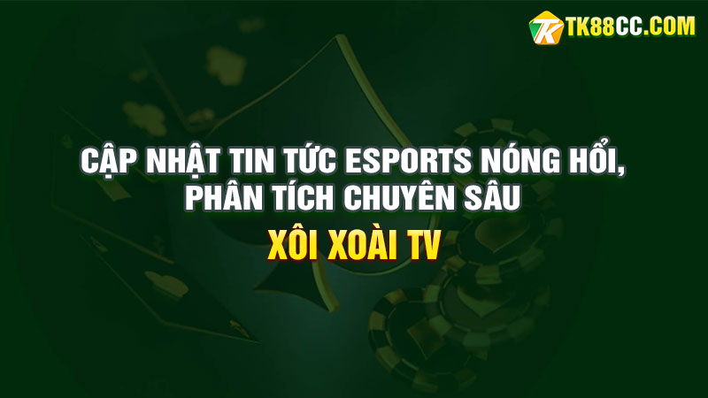 Cập nhật tin tức esports nóng hổi, phân tích chuyên sâu