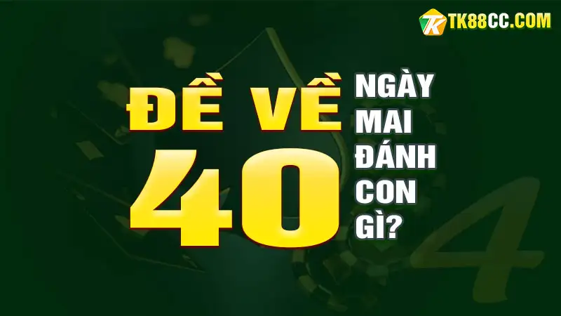 Đề về con số 40 ngày mai đánh con gì?