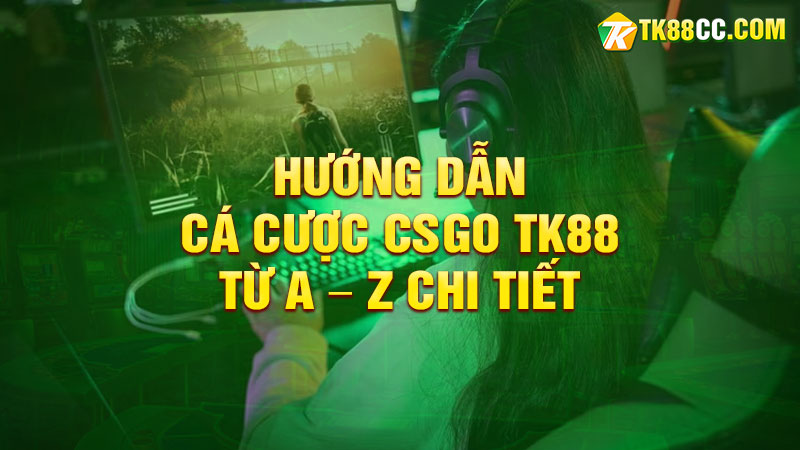 Hướng dẫn cá cược CSGO TK88 từ A – Z chi tiết