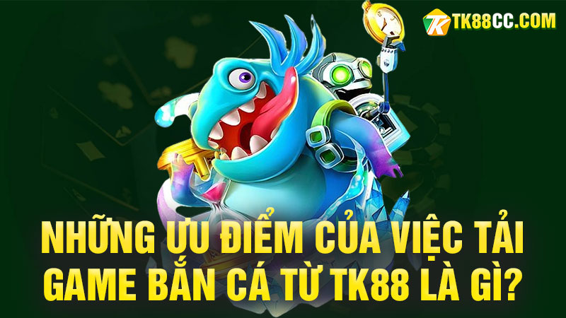 Những ưu điểm của việc tảigame bắn cá