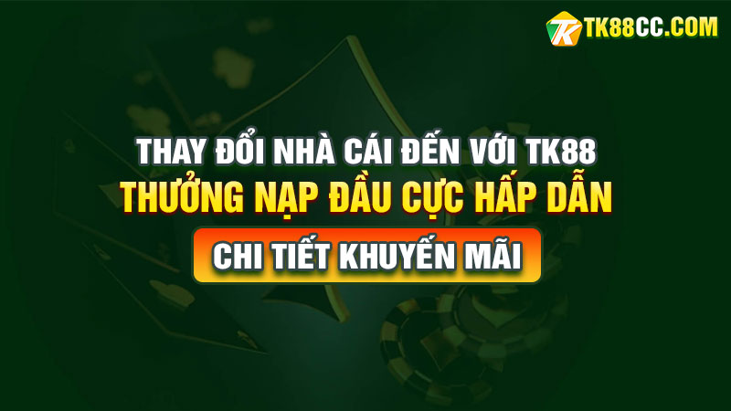 Thay Đổi Nhà Cái Đến Với TK88 – Thưởng Nạp Đầu Cực Hấp Dẫn!