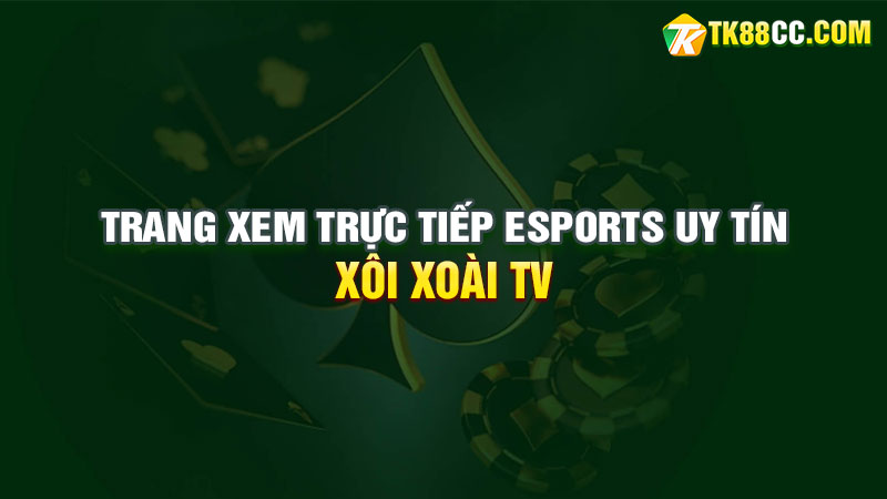 Xôi Xoài TV – Trang Xem Trực Tiếp Esports Mới Ra Mắt